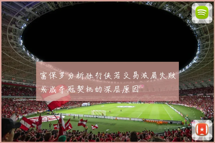 富保罗分析独行侠若交易浓眉失败或成夺冠契机的深层原因