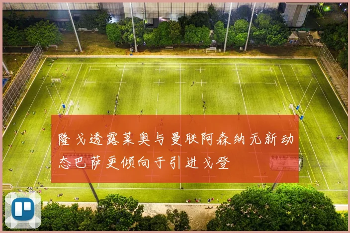 隆戈透露莱奥与曼联阿森纳无新动态巴萨更倾向于引进戈登