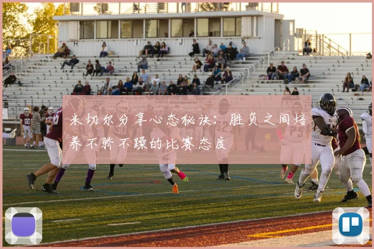 米切尔分享心态秘诀：胜负之间培养不骄不躁的比赛态度