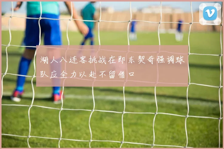 湖人八连客挑战在即东契奇强调球队应全力以赴不留借口