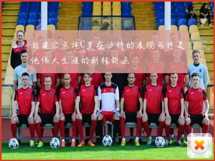 刘建宏点评C罗在沙特的表现或许是他伟大生涯的新转折点