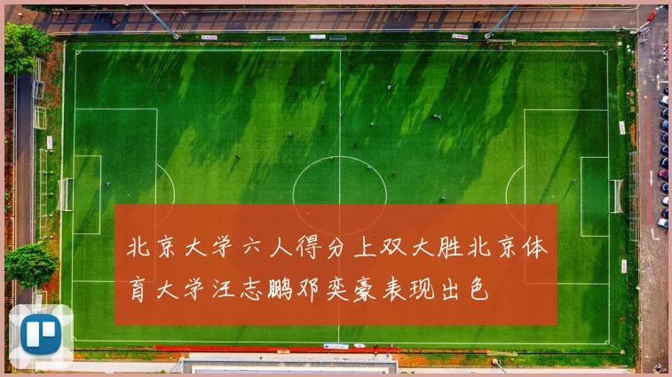 北京大学六人得分上双大胜北京体育大学汪志鹏邓奕豪表现出色