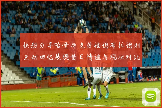 快船分享哈登与克劳福德布拉德利互动回忆展现昔日情谊与现状对比